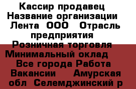 Кассир-продавец › Название организации ­ Лента, ООО › Отрасль предприятия ­ Розничная торговля › Минимальный оклад ­ 1 - Все города Работа » Вакансии   . Амурская обл.,Селемджинский р-н